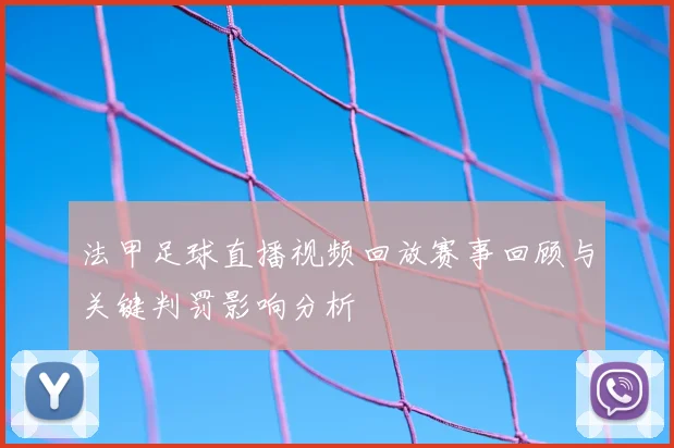 法甲足球直播视频回放赛事回顾与关键判罚影响分析
