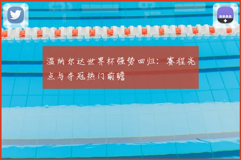 温纳尔达世界杯强势回归：赛程亮点与夺冠热门前瞻