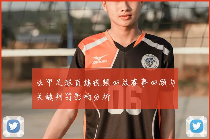 法甲足球直播视频回放赛事回顾与关键判罚影响分析