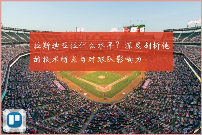 拉斯迪亚拉什么水平？深度剖析他的技术特点与对球队影响力