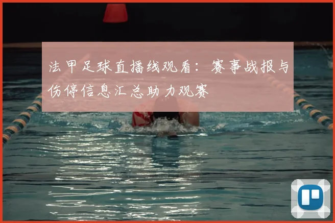 法甲足球直播线观看：赛事战报与伤停信息汇总助力观赛